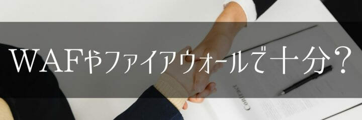 WAFやファイアウォールで十分?